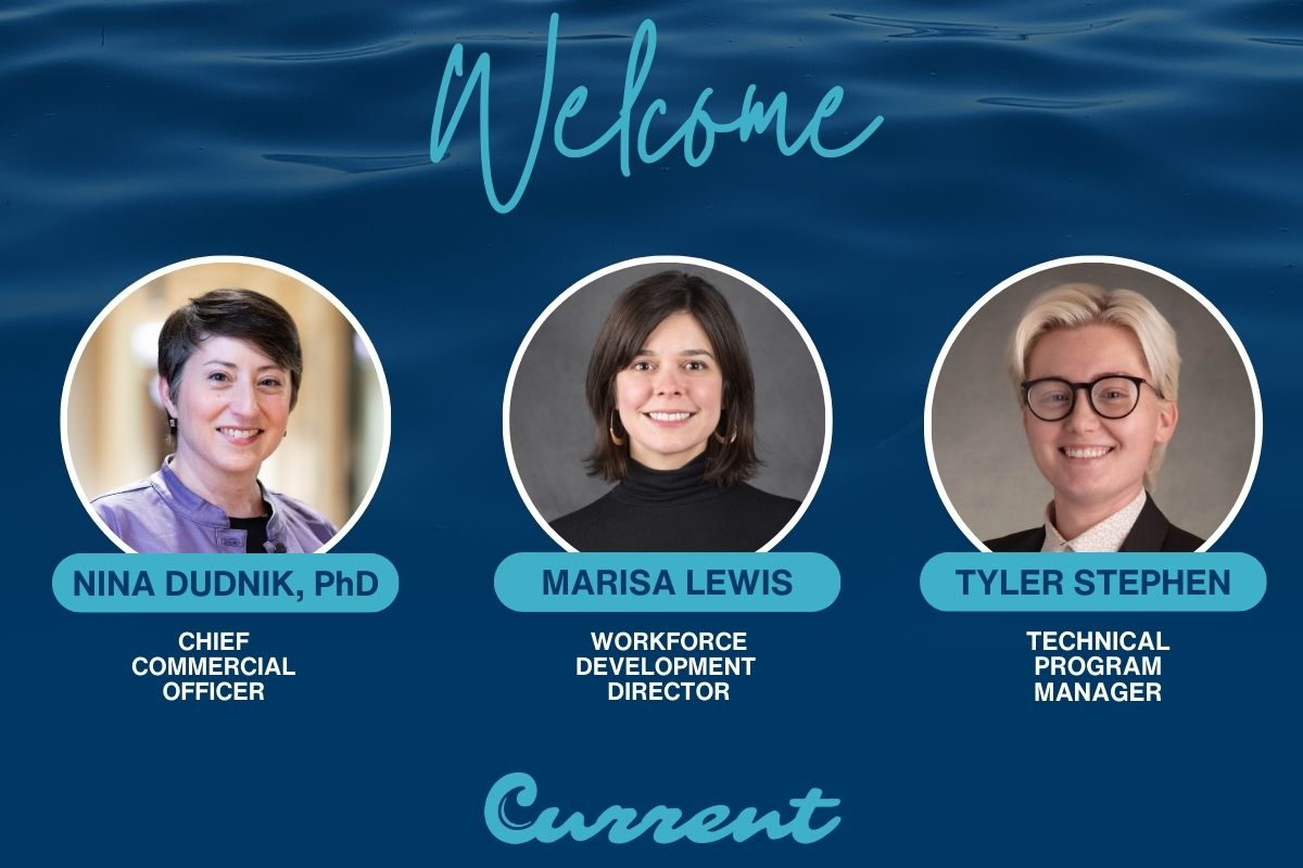 Graphic with a navy water background welcoming three new team members to Current. From left to right: Nina Dudnik, PhD – Chief Commercial Officer; Marisa Lewis – Workforce Development Director; and Tyler Stephen – Technical Program Manager. Each person is shown in a circular headshot with their name and title below. The word 'Welcome' appears at the top, and the Current logo is at the bottom.